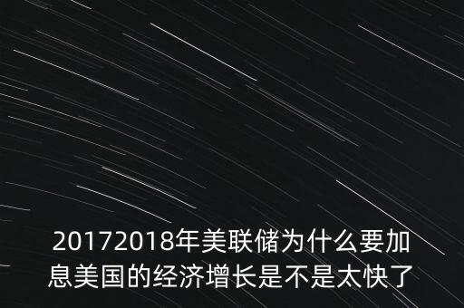 20172018年美聯(lián)儲(chǔ)為什么要加息美國的經(jīng)濟(jì)增長是不是太快了