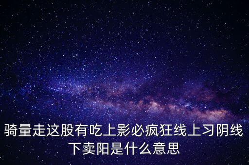 騎量走這股有吃上影必瘋狂線上習(xí)陰線下賣(mài)陽(yáng)是什么意思