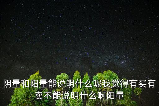 陰量和陽(yáng)量能說(shuō)明什么呢我覺(jué)得有買(mǎi)有賣(mài)不能說(shuō)明什么啊陽(yáng)量