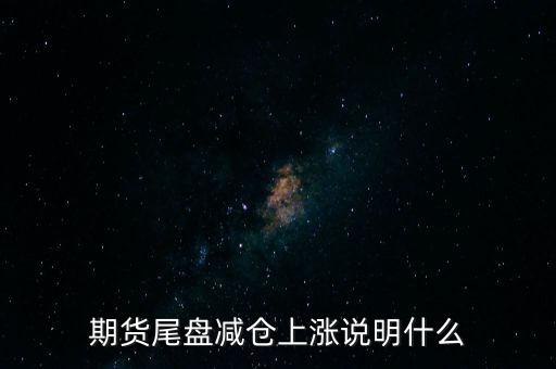 期貨尾盤(pán)減倉(cāng)上漲說(shuō)明什么