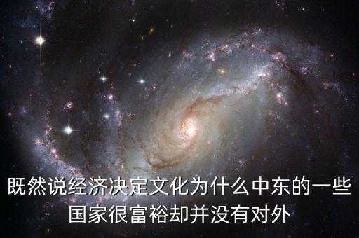 既然說經(jīng)濟(jì)決定文化為什么中東的一些國(guó)家很富裕卻并沒有對(duì)外