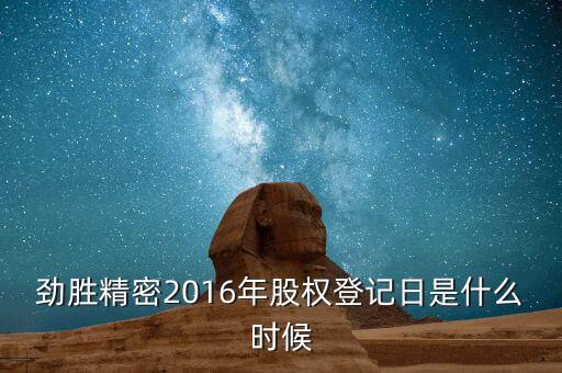 勁勝精密什么時(shí)候分紅，勁勝精密2016年股權(quán)登記日是什么時(shí)候