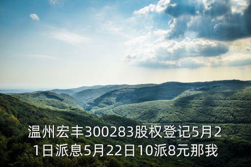 溫州宏豐是什么概念，溫州宏豐300283股權(quán)登記5月21日派息5月22日10派8元那我