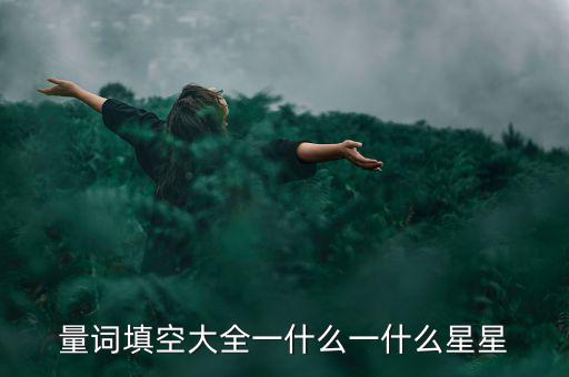 星星科技什么情況，量詞填空大全一什么一什么星星