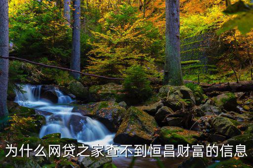 網(wǎng)貸之家為什么沒(méi)有恒昌，做恒昌財(cái)富p2p下線安全嗎