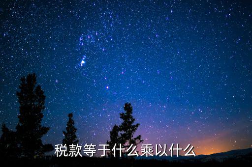 稅收是什么乘以稅率，稅款等于什么乘以什么