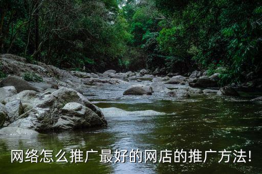 網(wǎng)絡怎么推廣最好的網(wǎng)店的推廣方法!