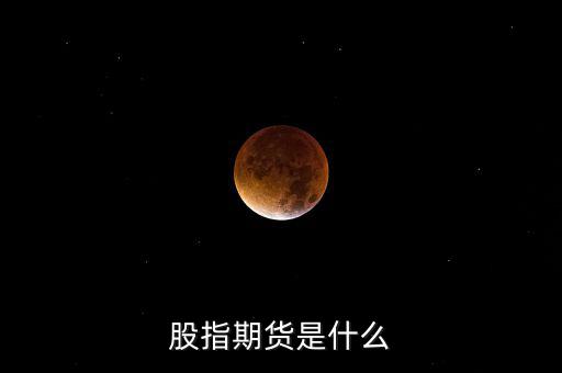 什么是股指期貨，股指期貨是什么