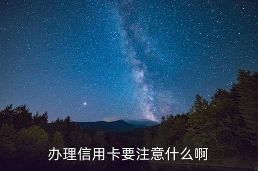 辦理信用需要注意什么，辦理信用卡要注意什么啊