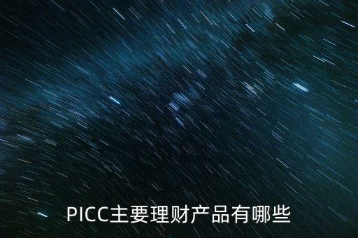 中民信控股有什么理財(cái)產(chǎn)品，PICC主要理財(cái)產(chǎn)品有哪些