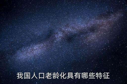 中國(guó)老齡化問(wèn)題有什么特點(diǎn)，中國(guó)農(nóng)村人口老齡化的特點(diǎn)是怎樣的
