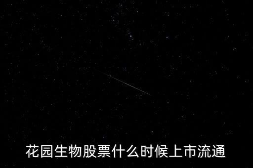 300401什么時候上市，花園生物股票什么時候上市流通