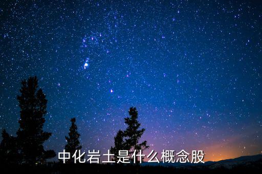 中化巖土有什么概念，中化巖土是什么概念股