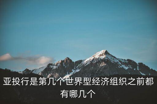 亞開(kāi)行是什么，亞投行是第幾個(gè)世界型經(jīng)濟(jì)組織之前都有哪幾個(gè)