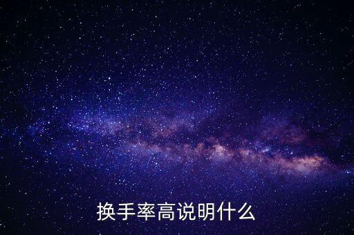 股票換手率高說(shuō)明什么，換手率高說(shuō)明什么