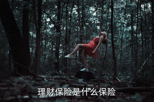 什么是理財(cái)類(lèi)保險(xiǎn)產(chǎn)品，理財(cái)保險(xiǎn)是什么保險(xiǎn)