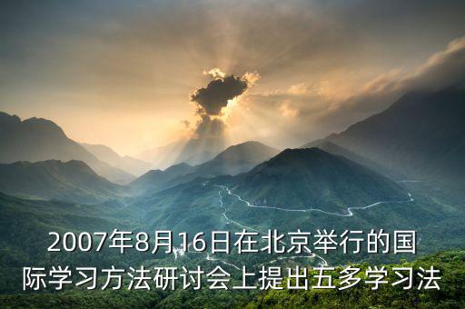 2007年8月16日在北京舉行的國際學(xué)習(xí)方法研討會(huì)上提出五多學(xué)習(xí)法