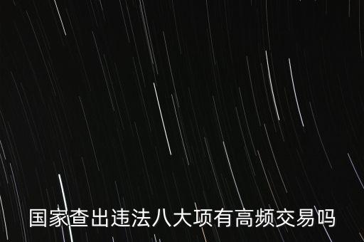 什么是高頻交易是否違法，國家查出違法八大項有高頻交易嗎