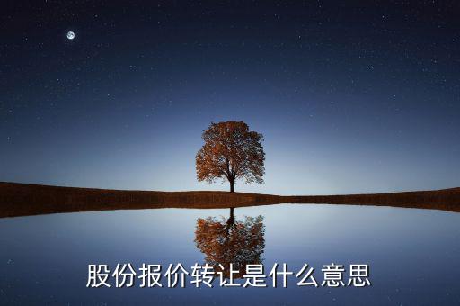 什么是股份報(bào)價(jià)轉(zhuǎn)讓，請(qǐng)問一下股價(jià)報(bào)價(jià)轉(zhuǎn)讓是什么意思啊應(yīng)該怎樣操作