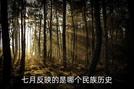 七月反映的是什么歷史，七月反映的是哪個(gè)民族歷史
