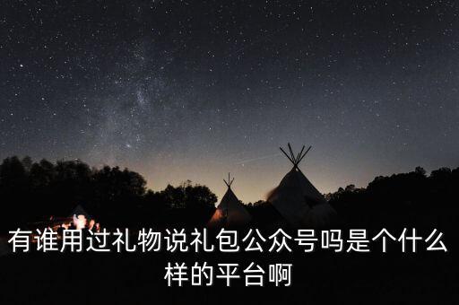 禮物說是什么股，有誰用過禮物說禮包公眾號(hào)嗎是個(gè)什么樣的平臺(tái)啊