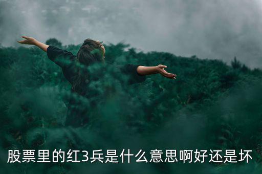 股市紅三兵是什么意思，股票里的紅3兵是什么意思啊好還是壞
