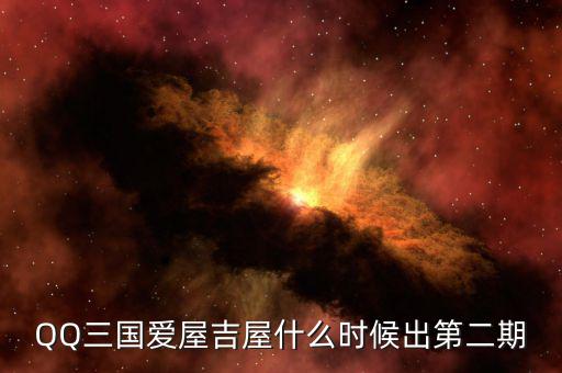 愛屋吉屋什么時候上市，QQ三國愛屋吉屋什么時候出第二期