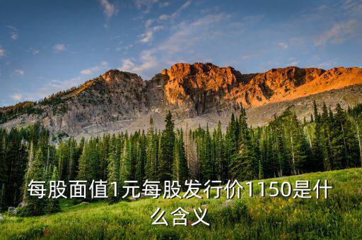 每股面值1元是什么，每股面值1元每股發(fā)行價1150是什么含義