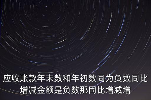 預(yù)收賬款增加說明什么，應(yīng)收賬款年末數(shù)和年初數(shù)同為負(fù)數(shù)同比增減金額是負(fù)數(shù)那同比增減增