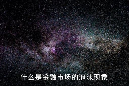 什么是金融市場(chǎng)的泡沫現(xiàn)象