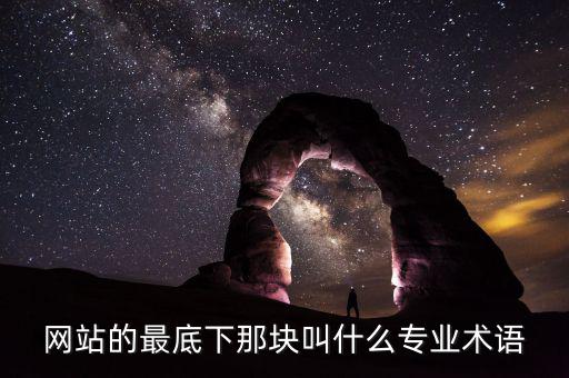 網(wǎng)站底部叫什么，網(wǎng)站的最底下那塊叫什么專業(yè)術(shù)語(yǔ)
