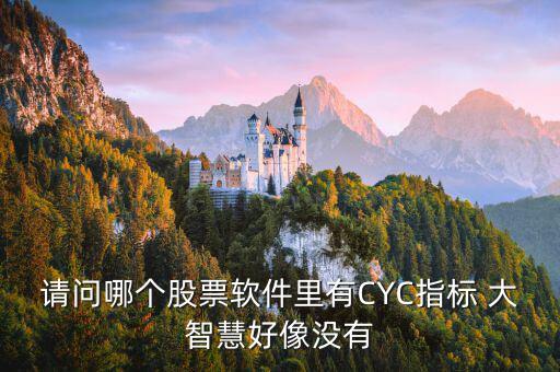 請(qǐng)問(wèn)哪個(gè)股票軟件里有CYC指標(biāo) 大智慧好像沒(méi)有