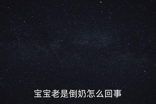 倒奶是什么意思，寶寶老是倒奶怎么回事