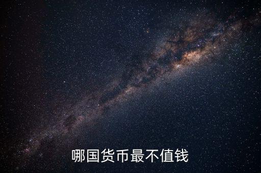 什么外幣最不值錢，哪國貨幣最不值錢