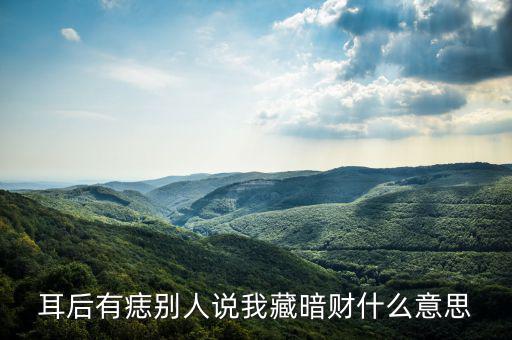 暗藏財什么意思，耳后有痣別人說我藏暗財什么意思