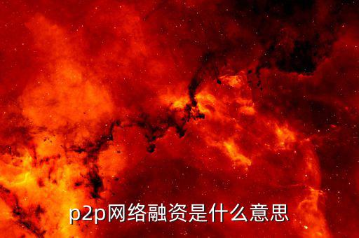 p2p融資是什么，p2p 融資是什么意思請(qǐng)知道的給我講一下