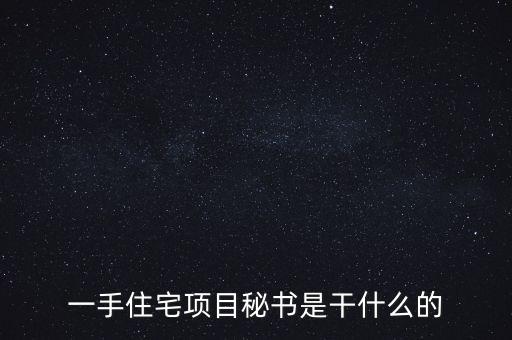 萬(wàn)科項(xiàng)目秘書(shū)做什么，一手住宅項(xiàng)目秘書(shū)是干什么的