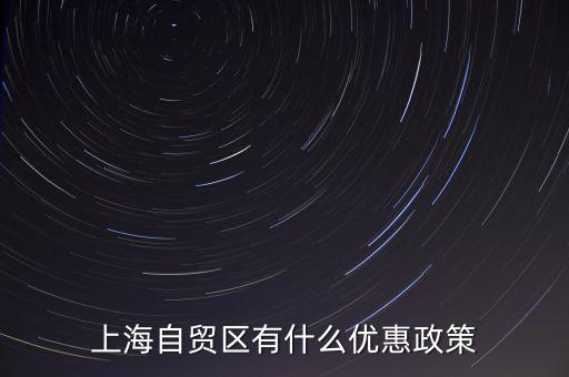 自貿(mào)區(qū)有什么實(shí)惠，上海自貿(mào)區(qū)有什么優(yōu)惠政策