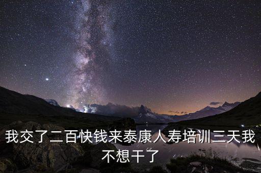 來(lái)態(tài)康人壽培訓(xùn)學(xué)到什么了，我交了二百快錢(qián)來(lái)泰康人壽培訓(xùn)三天我不想干了