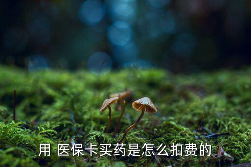 用 醫(yī)?？ㄙI藥是怎么扣費(fèi)的