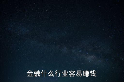金融現(xiàn)在什么業(yè)務好賺錢，金融行業(yè)現(xiàn)在做什么最賺錢本人從事過三年電銷以及一年管理經驗