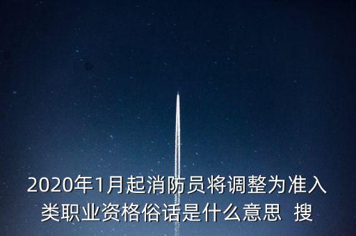 2020年1月起消防員將調(diào)整為準(zhǔn)入類(lèi)職業(yè)資格俗話是什么意思  搜
