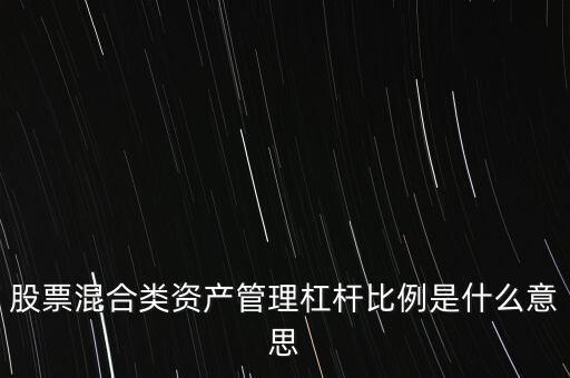 杠桿管理是什么，股票混合類資產(chǎn)管理杠桿比例是什么意思