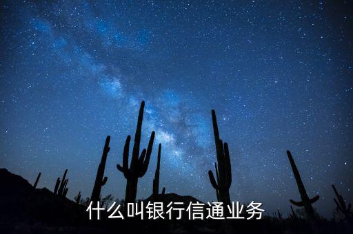 信通中國貸款端叫什么，什么叫銀行信通業(yè)務(wù)