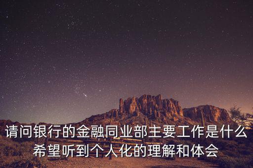 金融同業(yè)部是干什么的，銀行的同業(yè)與金融市場(chǎng)部的同業(yè)客戶助理主要做些什么工作