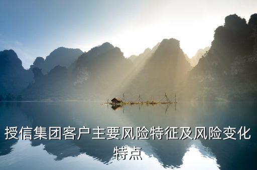授信報(bào)告分析企業(yè)的優(yōu)勢(shì)風(fēng)險(xiǎn)看什么，授信集團(tuán)客戶(hù)主要風(fēng)險(xiǎn)特征及風(fēng)險(xiǎn)變化特點(diǎn)