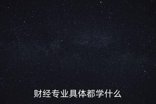 財(cái)經(jīng)主要是學(xué)什么，財(cái)經(jīng)到底學(xué)什么啊