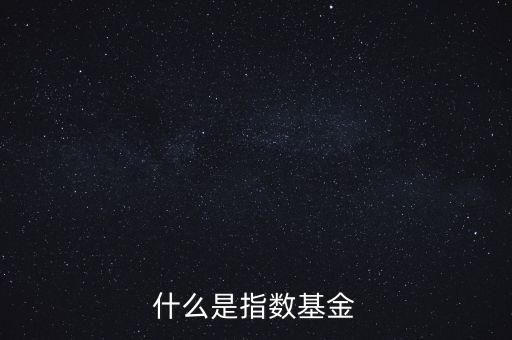 指數(shù)基金是什么，什么是指數(shù)基金指數(shù)基金有哪些