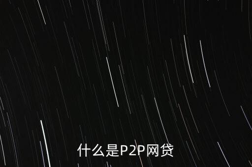 網(wǎng)上借貸是什么，什么是P2P網(wǎng)貸