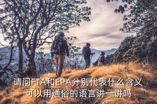 epa談判是什么，請問FTA和EPA分別代表什么含義可以用通俗的語言講一講嗎